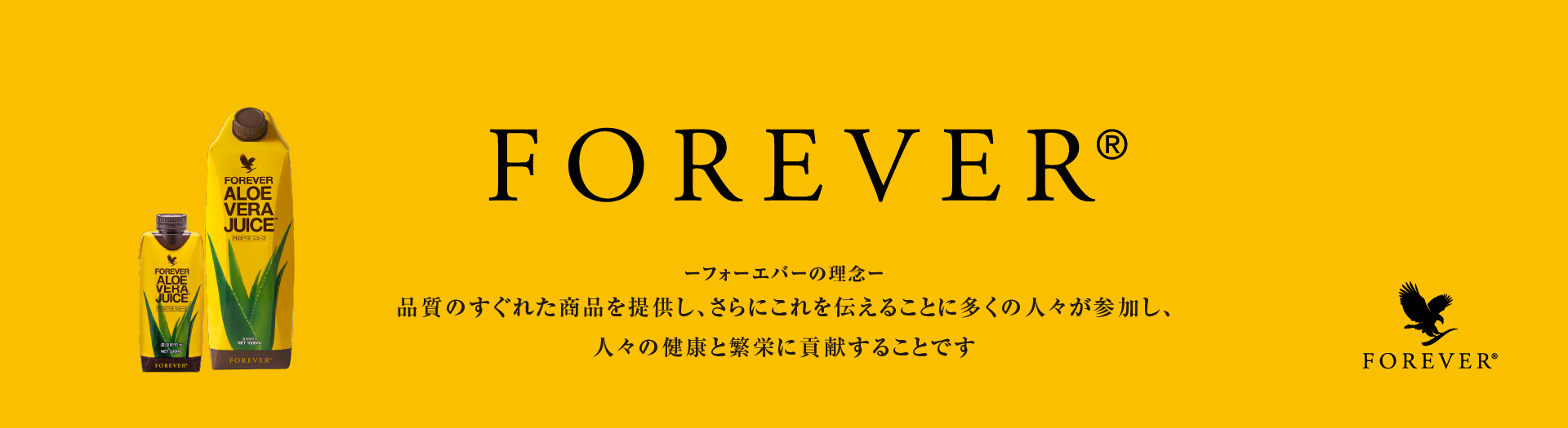 フォーエバー®　品質のすぐれた商品を提供し、さらにこれを伝えることに多くの人々が参加し、人々の健康と繁栄に貢献することです。